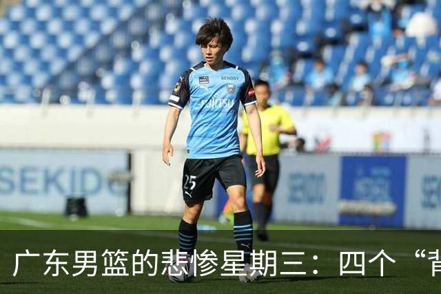 广东男篮的悲惨星期三：四个“背锅侠”谁来拯救？